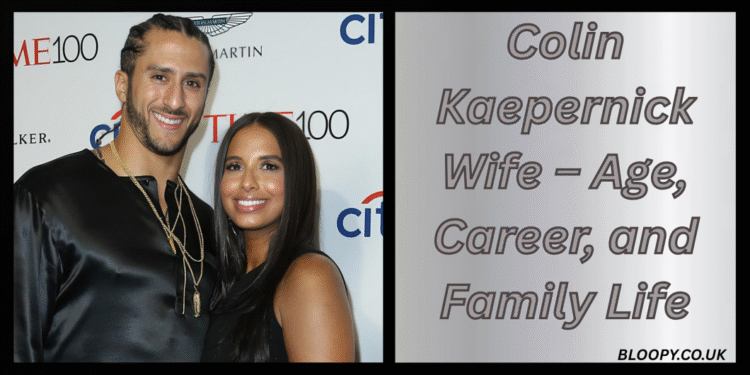 Colin Kaepernick Wife – Age, Career, and Family Life