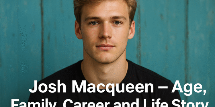 Josh Macqueen – Age, Family, Career and Life Story
