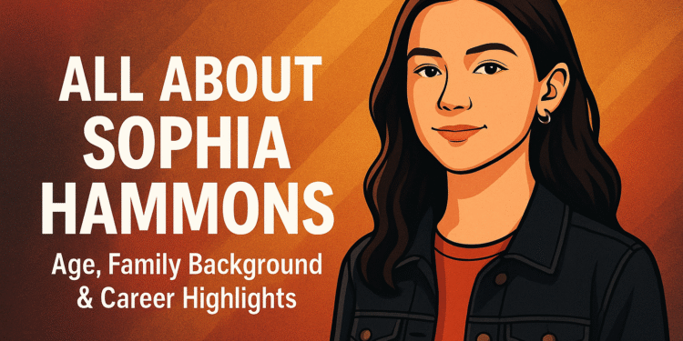 All About Sophia Hammons: Age, Family Background & Career Highlights
